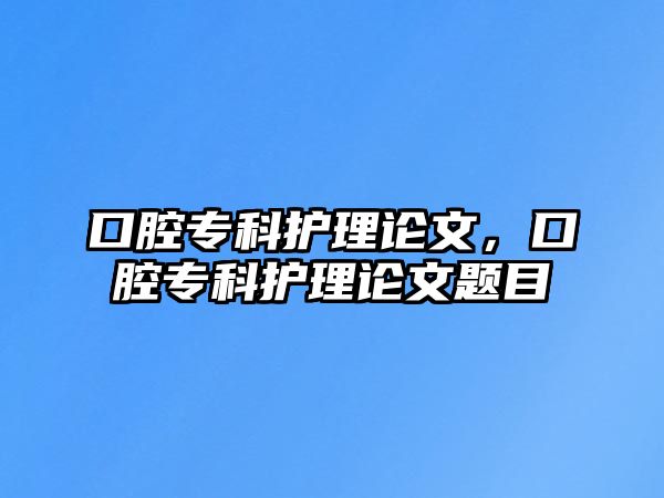 口腔專科護理論文，口腔專科護理論文題目