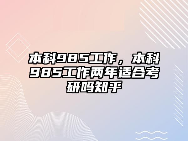 本科985工作，本科985工作兩年適合考研嗎知乎