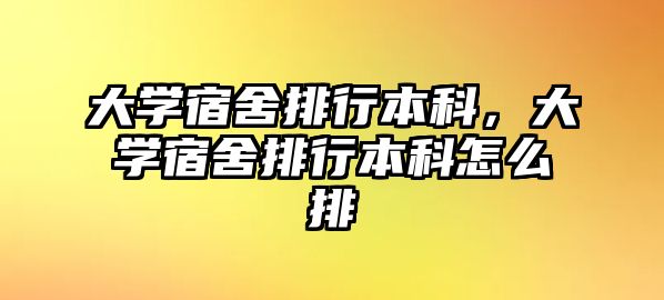 大學宿舍排行本科，大學宿舍排行本科怎么排