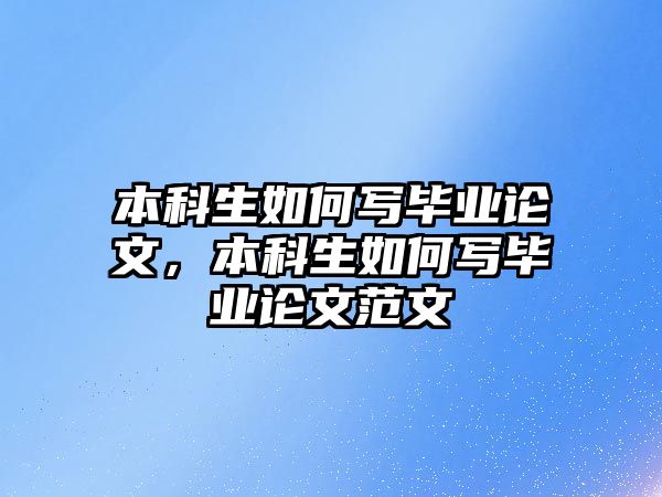 本科生如何寫畢業(yè)論文，本科生如何寫畢業(yè)論文范文