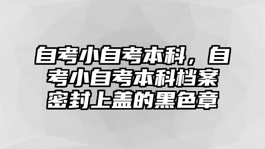 自考小自考本科，自考小自考本科檔案密封上蓋的黑色章