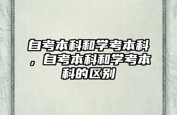 自考本科和學(xué)考本科，自考本科和學(xué)考本科的區(qū)別