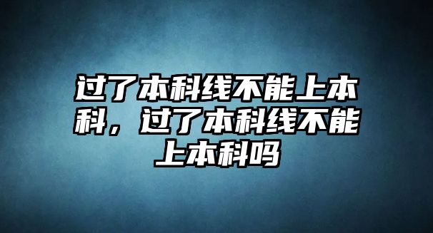 過了本科線不能上本科，過了本科線不能上本科嗎