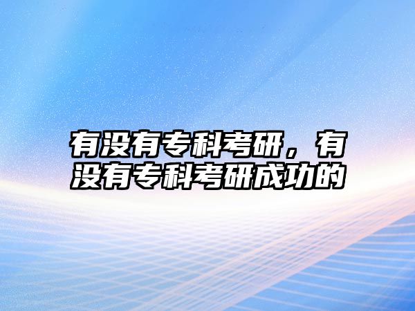 有沒有專科考研，有沒有專科考研成功的