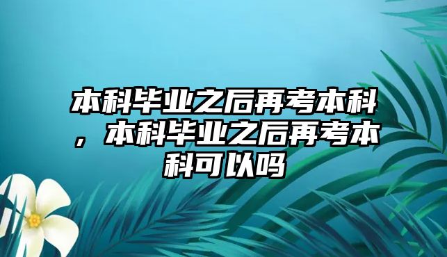 本科畢業(yè)之后再考本科，本科畢業(yè)之后再考本科可以嗎