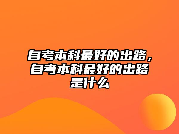 自考本科最好的出路，自考本科最好的出路是什么