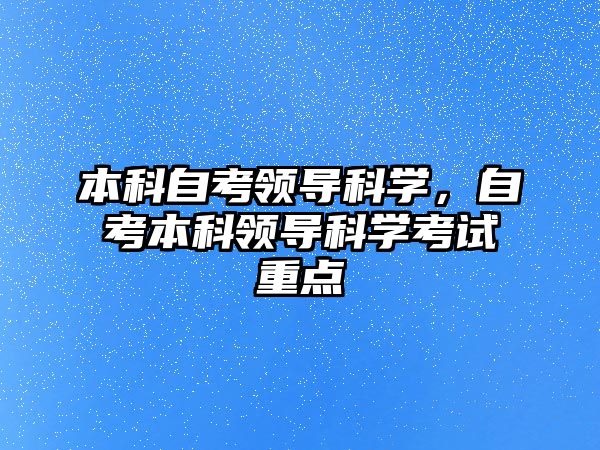 本科自考領(lǐng)導(dǎo)科學(xué)，自考本科領(lǐng)導(dǎo)科學(xué)考試重點(diǎn)