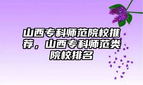 山西專科師范院校推薦，山西專科師范類院校排名