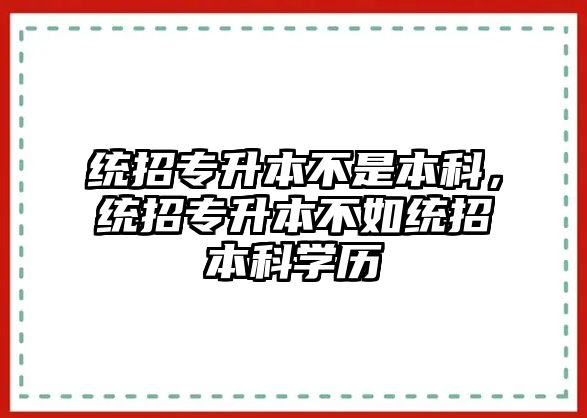 統(tǒng)招專升本不是本科，統(tǒng)招專升本不如統(tǒng)招本科學(xué)歷