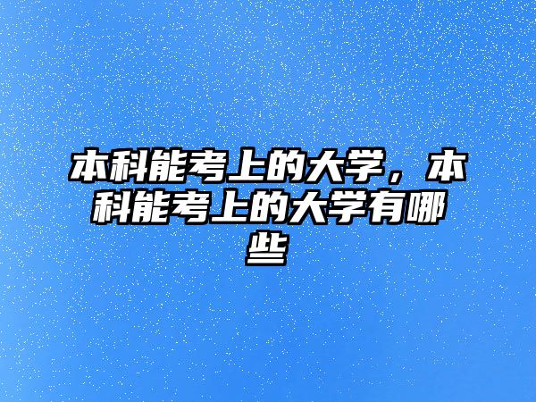 本科能考上的大學(xué)，本科能考上的大學(xué)有哪些