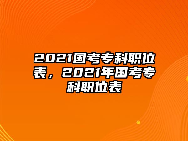 2021國考專科職位表，2021年國考專科職位表