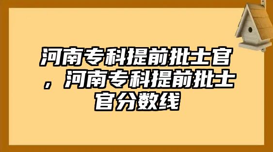 河南專科提前批士官，河南專科提前批士官分?jǐn)?shù)線