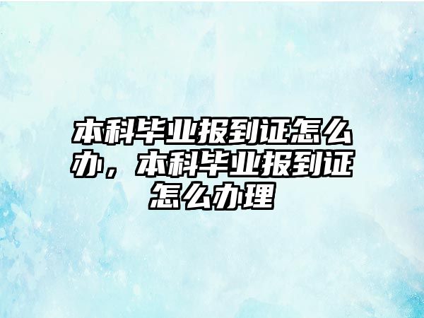 本科畢業(yè)報到證怎么辦，本科畢業(yè)報到證怎么辦理