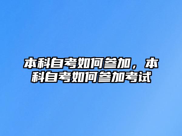 本科自考如何參加，本科自考如何參加考試