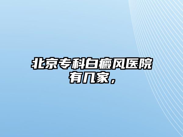 北京專科白癜風(fēng)醫(yī)院有幾家，