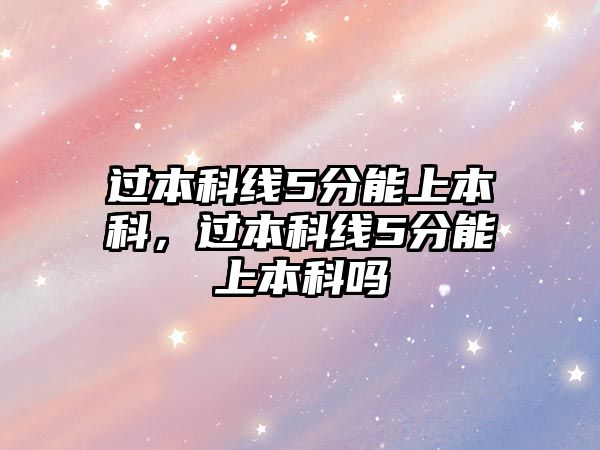 過本科線5分能上本科，過本科線5分能上本科嗎