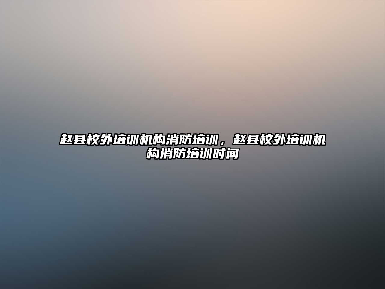 趙縣校外培訓機構消防培訓，趙縣校外培訓機構消防培訓時間