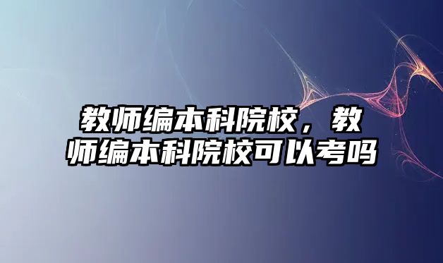 教師編本科院校，教師編本科院校可以考嗎