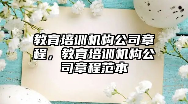 教育培訓(xùn)機構(gòu)公司章程，教育培訓(xùn)機構(gòu)公司章程范本