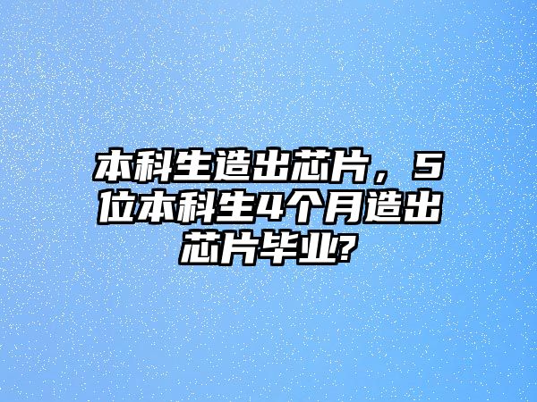 本科生造出芯片，5位本科生4個月造出芯片畢業(yè)?