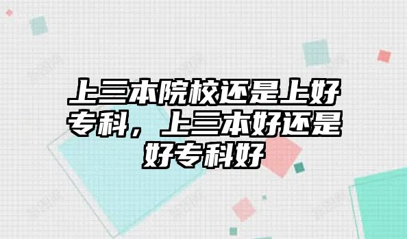 上三本院校還是上好專科，上三本好還是好專科好