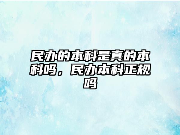 民辦的本科是真的本科嗎，民辦本科正規(guī)嗎