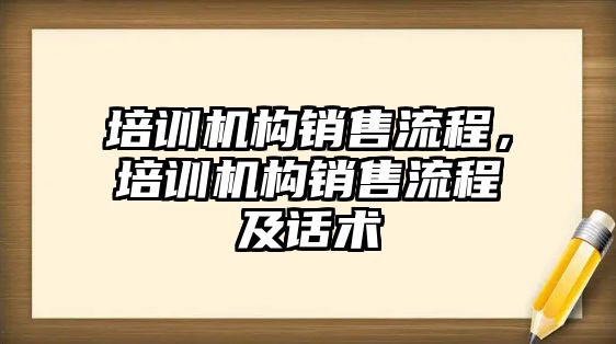 培訓(xùn)機構(gòu)銷售流程，培訓(xùn)機構(gòu)銷售流程及話術(shù)