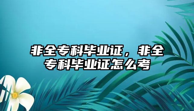 非全專科畢業(yè)證，非全專科畢業(yè)證怎么考