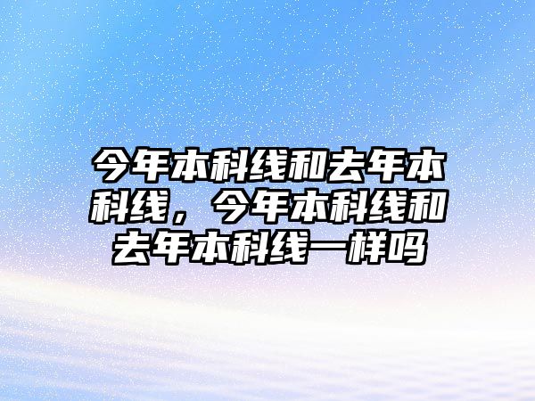 今年本科線和去年本科線，今年本科線和去年本科線一樣嗎