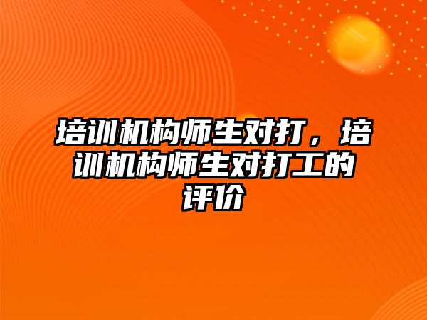 培訓機構師生對打，培訓機構師生對打工的評價