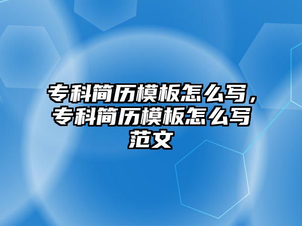 專科簡歷模板怎么寫，專科簡歷模板怎么寫范文