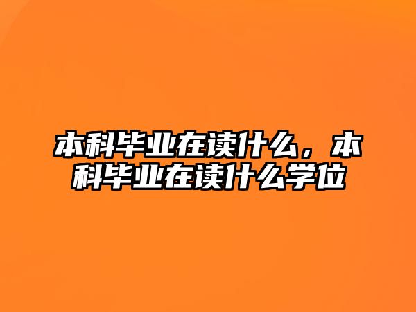 本科畢業(yè)在讀什么，本科畢業(yè)在讀什么學(xué)位