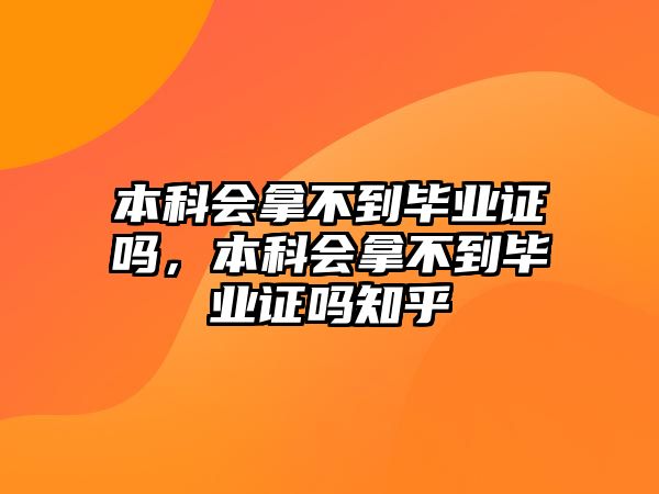 本科會拿不到畢業(yè)證嗎，本科會拿不到畢業(yè)證嗎知乎