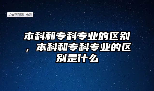 本科和專科專業(yè)的區(qū)別，本科和專科專業(yè)的區(qū)別是什么