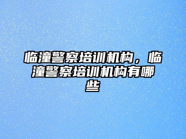 臨潼警察培訓(xùn)機(jī)構(gòu)，臨潼警察培訓(xùn)機(jī)構(gòu)有哪些