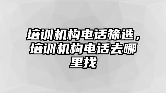 培訓(xùn)機構(gòu)電話篩選，培訓(xùn)機構(gòu)電話去哪里找