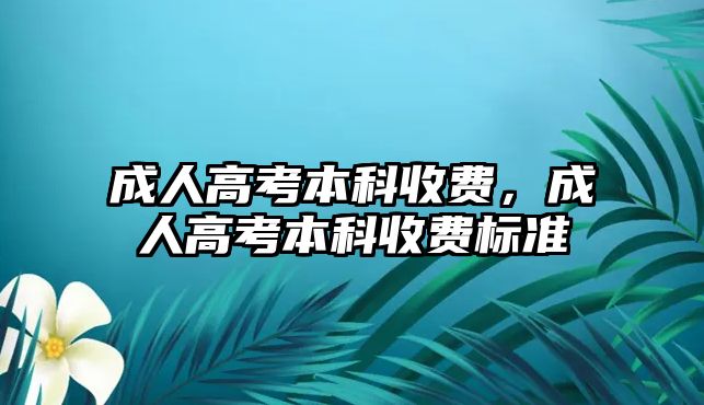 成人高考本科收費(fèi)，成人高考本科收費(fèi)標(biāo)準(zhǔn)