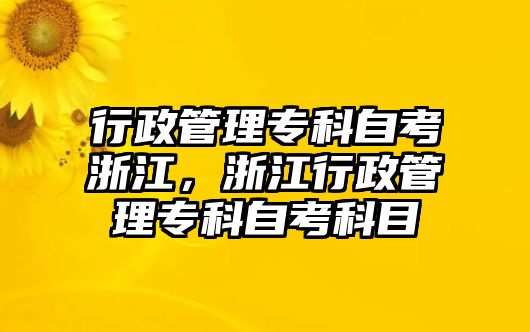 行政管理專科自考浙江，浙江行政管理專科自考科目