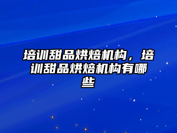 培訓甜品烘焙機構(gòu)，培訓甜品烘焙機構(gòu)有哪些