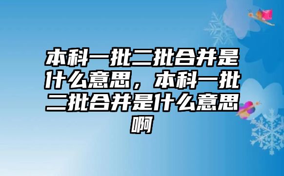 本科一批二批合并是什么意思，本科一批二批合并是什么意思啊