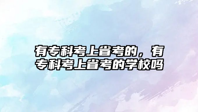 有專科考上省考的，有專科考上省考的學(xué)校嗎