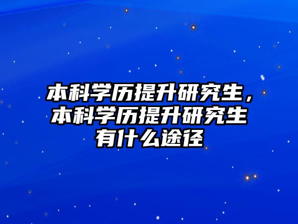 本科學(xué)歷提升研究生，本科學(xué)歷提升研究生有什么途徑