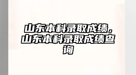 山東本科錄取成績，山東本科錄取成績查詢