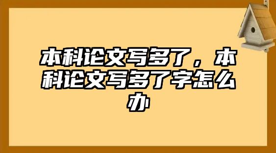 本科論文寫多了，本科論文寫多了字怎么辦