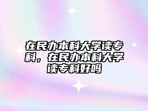 在民辦本科大學(xué)讀專科，在民辦本科大學(xué)讀專科好嗎