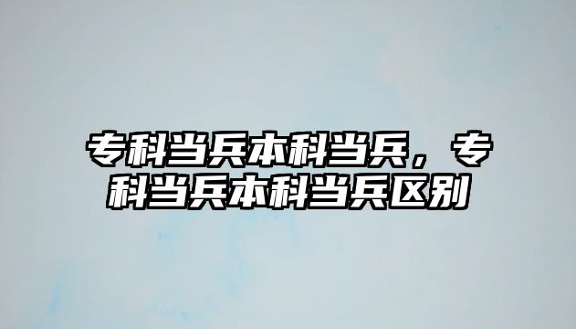 專科當兵本科當兵，專科當兵本科當兵區(qū)別