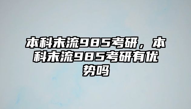 本科末流985考研，本科末流985考研有優(yōu)勢(shì)嗎