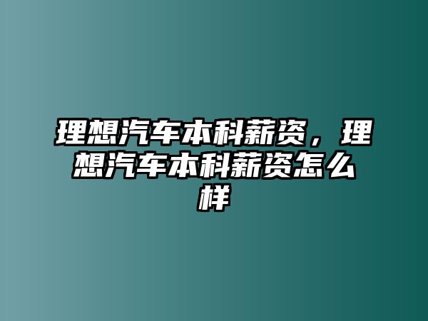 理想汽車(chē)本科薪資，理想汽車(chē)本科薪資怎么樣