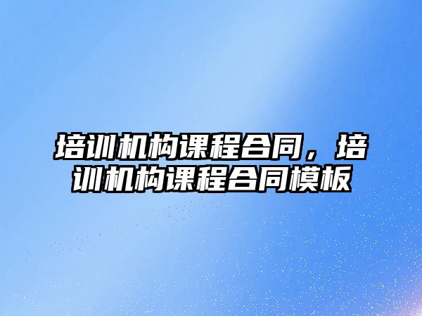 培訓機構課程合同，培訓機構課程合同模板