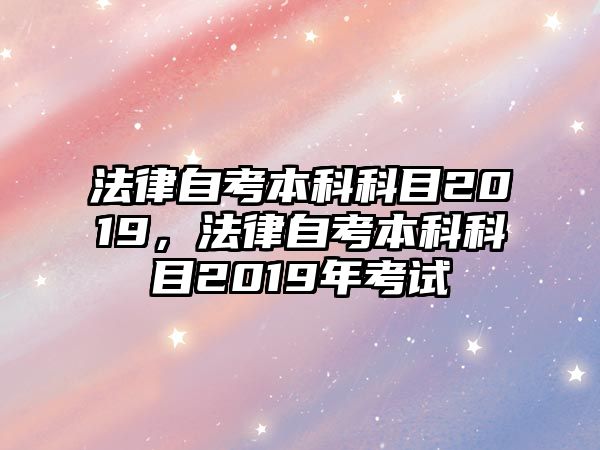 法律自考本科科目2019，法律自考本科科目2019年考試